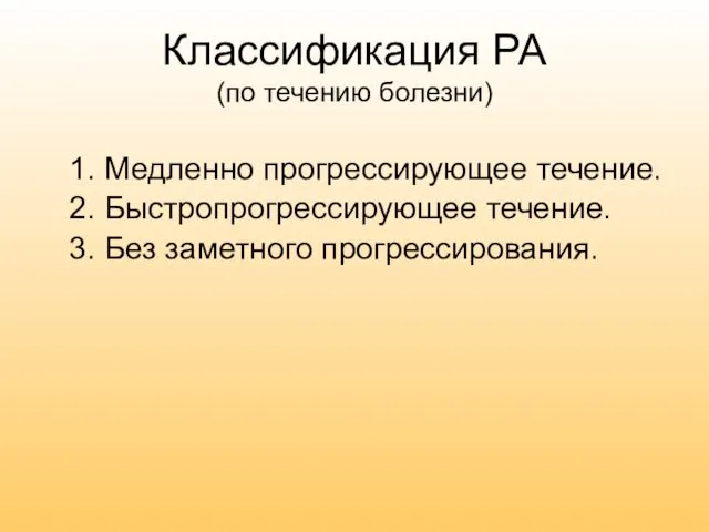 Классификация РА (по течению болезни) 1. Медленно прогрессирующее течение. 2. Быстропрогрессирующее течение. 3. Без заметного прогрессирования.