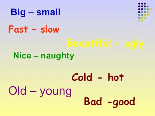 Old – young Big – small Nice – naughty Bad