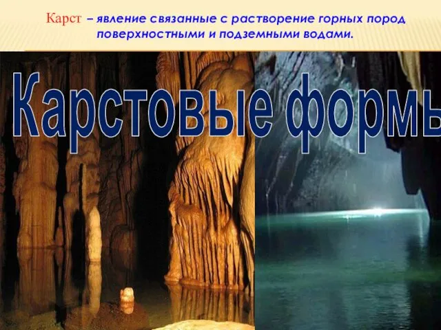 Карст – явление связанные с растворение горных пород поверхностными и подземными водами. Карстовые формы