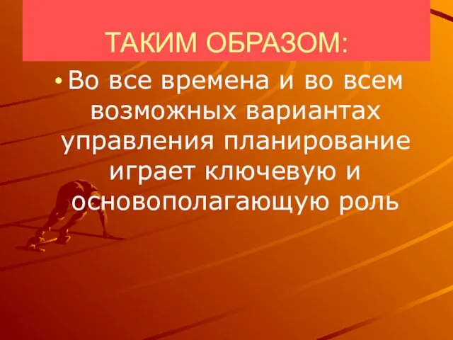 ТАКИМ ОБРАЗОМ: Во все времена и во всем возможных вариантах управления планирование играет