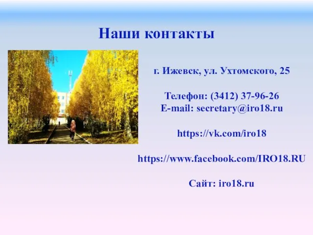 Наши контакты г. Ижевск, ул. Ухтомского, 25 Телефон: (3412) 37-96-26 E-mail: secretary@iro18.ru https://vk.com/iro18 https://www.facebook.com/IRO18.RU Сайт: iro18.ru