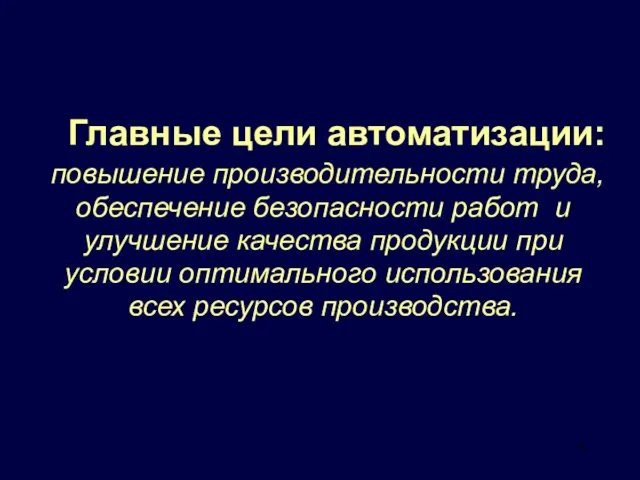 Главные цели автоматизации: повышение производительности труда, обеспечение безопасности работ и улучшение качества продукции