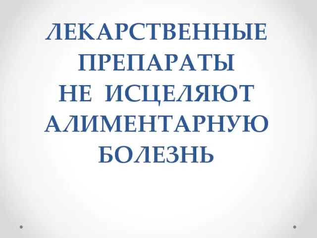 ЛЕКАРСТВЕННЫЕ ПРЕПАРАТЫ НЕ ИСЦЕЛЯЮТ АЛИМЕНТАРНУЮ БОЛЕЗНЬ