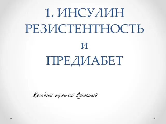 1. ИНСУЛИН РЕЗИСТЕНТНОСТЬ и ПРЕДИАБЕТ Каждый третий взрослый