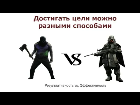 Достигать цели можно разными способами Результативность vs. Эффективность