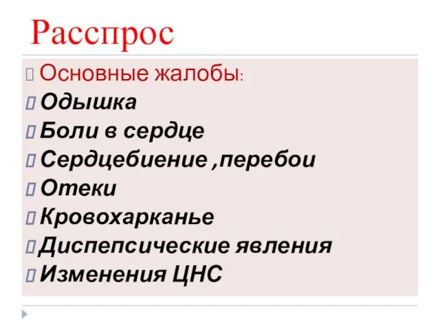 Расспрос Основные жалобы: Одышка Боли в сердце Сердцебиение ,перебои Отеки Кровохарканье Диспепсические явления Изменения ЦНС