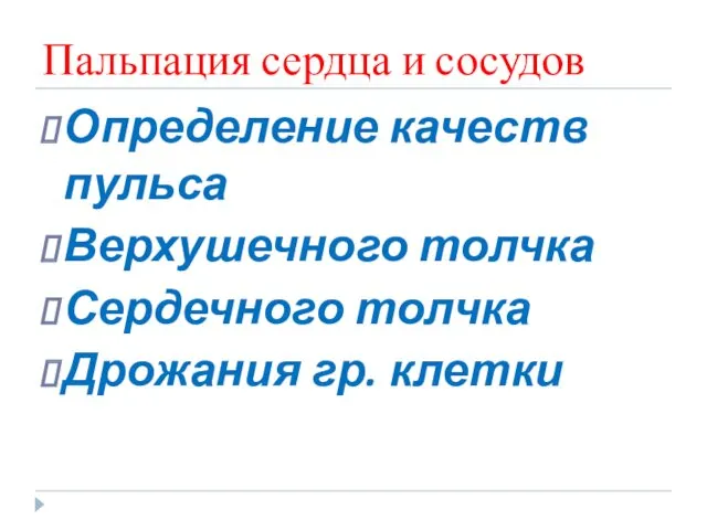 Пальпация сердца и сосудов Определение качеств пульса Верхушечного толчка Сердечного толчка Дрожания гр. клетки