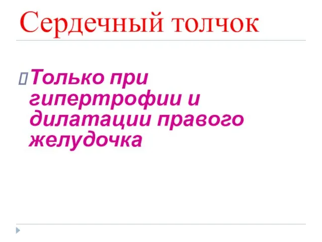 Сердечный толчок Только при гипертрофии и дилатации правого желудочка Только при гипертрофии и дилатации правого желудочка