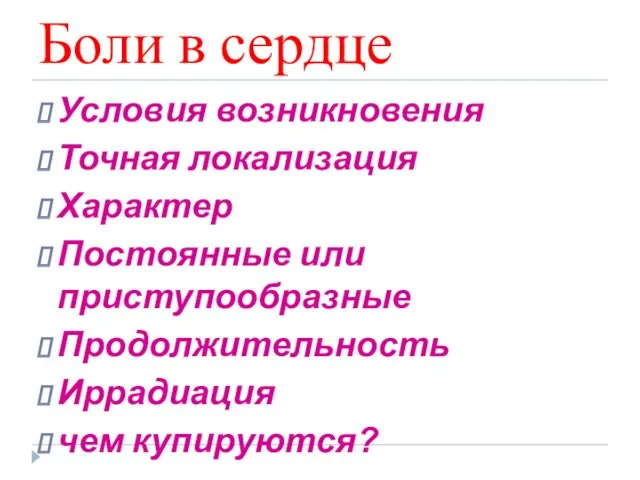 Боли в сердце Условия возникновения Точная локализация Характер Постоянные или приступообразные Продолжительность Иррадиация чем купируются?