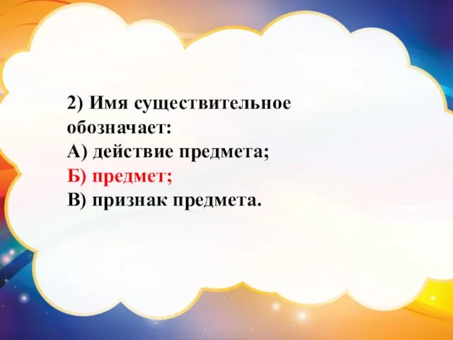 2) Имя существительное обозначает: А) действие предмета; Б) предмет; В) признак предмета.