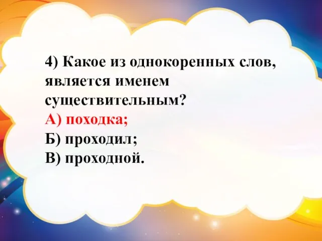 4) Какое из однокоренных слов, является именем существительным? А) походка; Б) проходил; В) проходной.