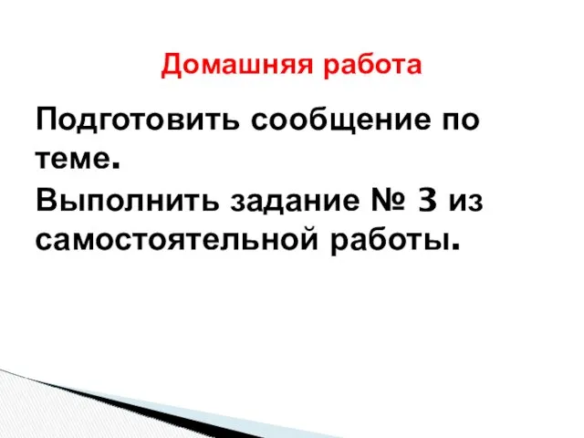 Подготовить сообщение по теме. Выполнить задание № 3 из самостоятельной работы. Домашняя работа