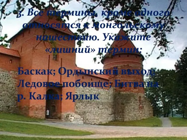 3. Все термины, кроме одного относятся к монгольскому нашествию. Укажите «лишний» термин: Баскак;