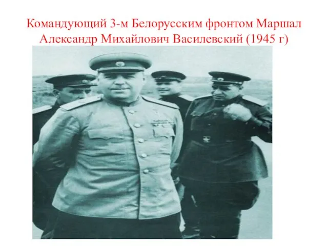 Командующий 3-м Белорусским фронтом Маршал Александр Михайлович Василевский (1945 г)