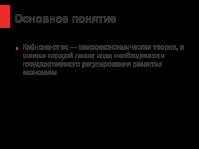 Основное понятие Кейнсианство — макроэкононмическая теория, в основе которой лежит идея необходимости государственного регулирования развития экономики