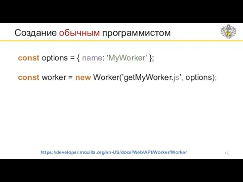 Создание обычным программистом https://developer.mozilla.org/en-US/docs/Web/API/Worker/Worker const options = { name: 'MyWorker’ }; const worker