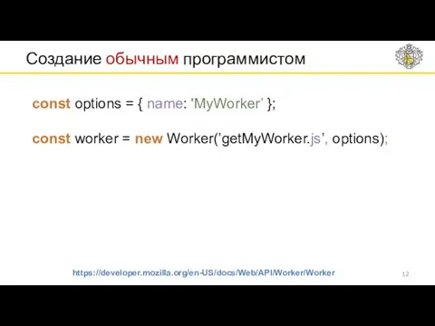 Создание обычным программистом https://developer.mozilla.org/en-US/docs/Web/API/Worker/Worker const options = { name: 'MyWorker’