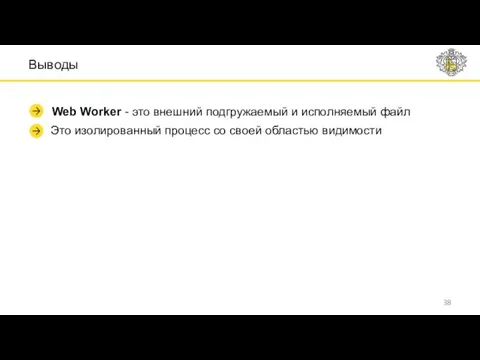 Выводы Web Worker - это внешний подгружаемый и исполняемый файл Это изолированный процесс