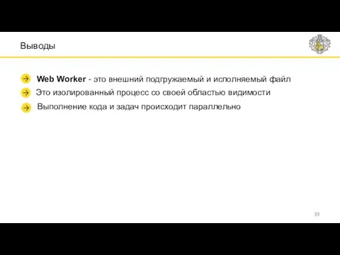 Выводы Web Worker - это внешний подгружаемый и исполняемый файл Это изолированный процесс