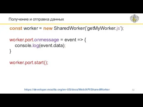 Получение и отправка данных https://developer.mozilla.org/en-US/docs/Web/API/SharedWorker const worker = new SharedWorker(’getMyWorker.js’); worker.port.onmessage = event