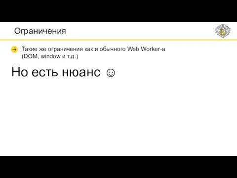 Ограничения Такие же ограничения как и обычного Web Worker-a (DOM,