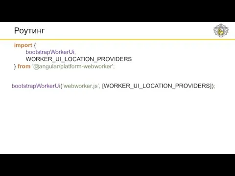 Роутинг import { bootstrapWorkerUi, WORKER_UI_LOCATION_PROVIDERS } from '@angular/platform-webworker'; bootstrapWorkerUi('webworker.js’, [WORKER_UI_LOCATION_PROVIDERS]);