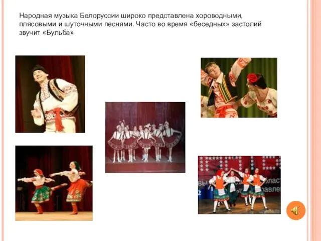 Народная музыка Белоруссии широко представлена хороводными, плясовыми и шуточными песнями.
