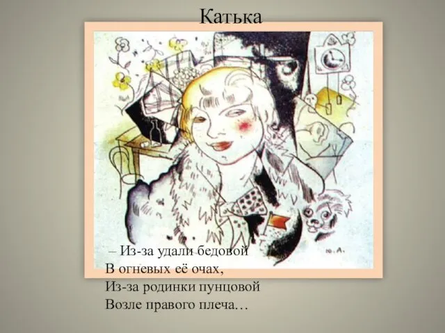 Катька – Из-за удали бедовой В огневых её очах, Из-за родинки пунцовой Возле правого плеча…