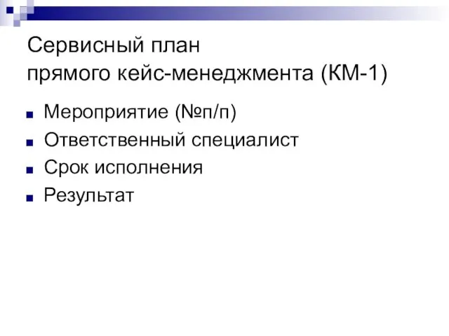 Сервисный план прямого кейс-менеджмента (КМ-1) Мероприятие (№п/п) Ответственный специалист Срок исполнения Результат