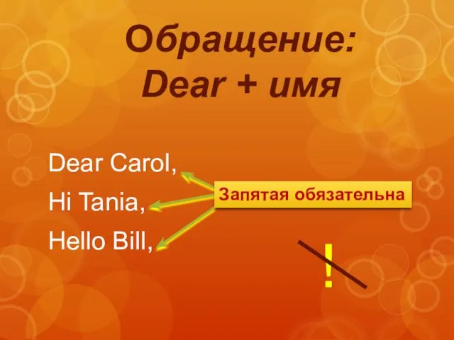 Обращение: Dear + имя Dear Carol, Hi Tania, Hello Bill, Запятая обязательна !
