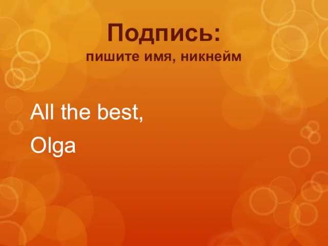 All the best, Olga Подпись: пишите имя, никнейм
