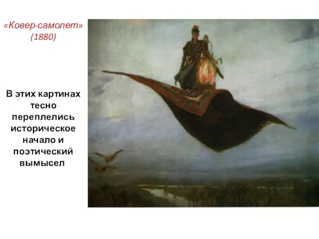«Ковер-самолет» (1880) В этих картинах тесно переплелись историческое начало и поэтический вымысел. «Ковёр-самолёт»