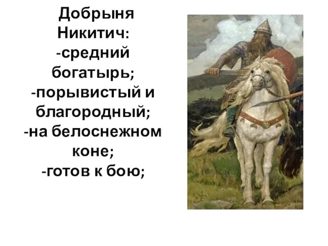 Добрыня Никитич: -средний богатырь; -порывистый и благородный; -на белоснежном коне; -готов к бою;