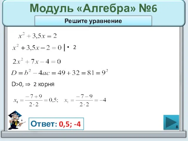 Модуль «Алгебра» №6 2 Ответ: 0,5; -4 Решите уравнение D>0, ⇒ 2 корня