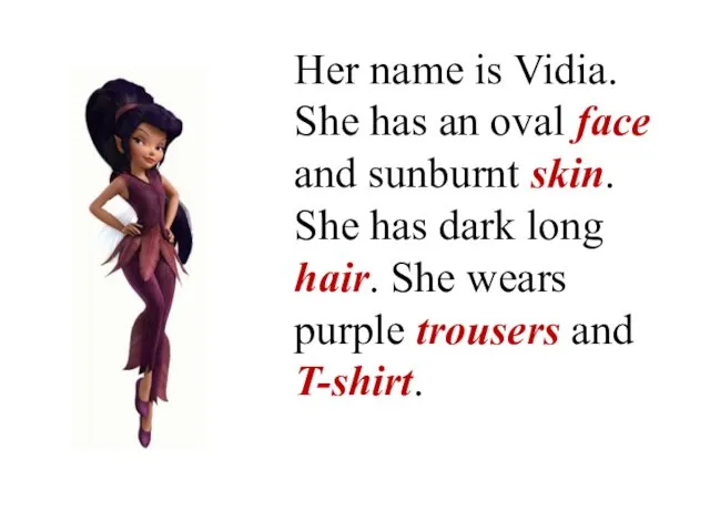 Her name is Vidia. She has an oval face and