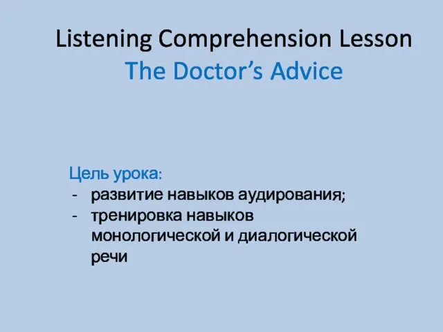 Listening Comprehension Lesson The Doctor’s Advice Цель урока: развитие навыков аудирования; тренировка навыков