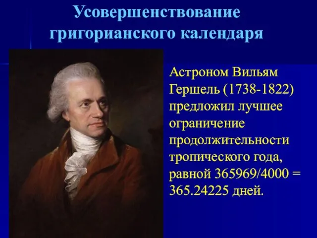 Усовершенствование григорианского календаря Астроном Вильям Гершель (1738-1822) предложил лучшее ограничение