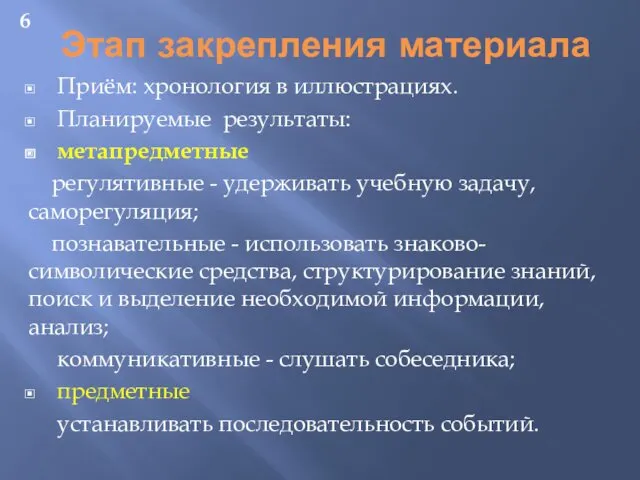 Этап закрепления материала Приём: хронология в иллюстрациях. Планируемые результаты: метапредметные регулятивные - удерживать