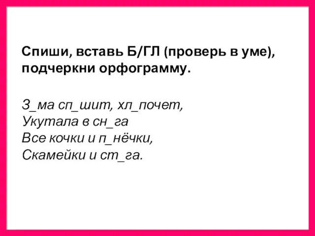 Спиши, вставь Б/ГЛ (проверь в уме), подчеркни орфограмму. З_ма сп_шит,