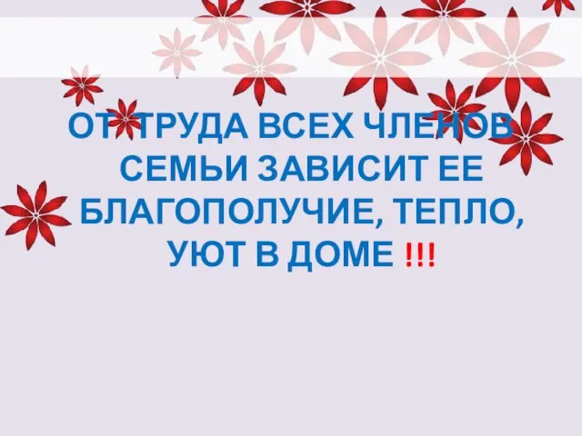 ОТ ТРУДА ВСЕХ ЧЛЕНОВ СЕМЬИ ЗАВИСИТ ЕЕ БЛАГОПОЛУЧИЕ, ТЕПЛО, УЮТ В ДОМЕ !!!