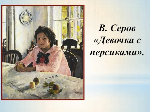 В. Серов «Девочка с персиками».