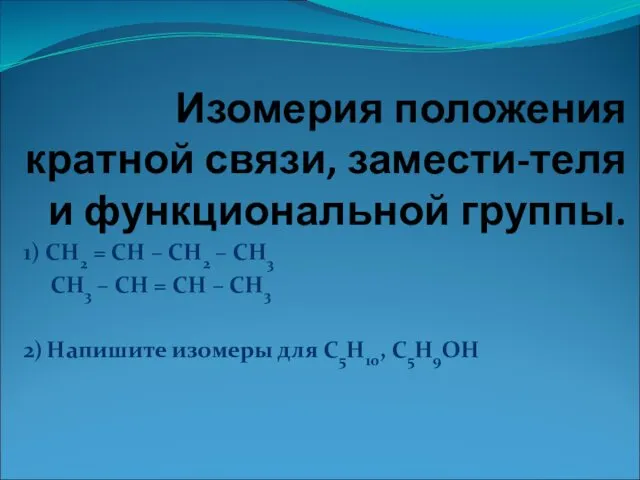 Изомерия положения кратной связи, замести-теля и функциональной группы. 1) СН2