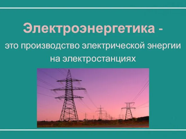 Электроэнергетика - это производство электрической энергии на электростанциях