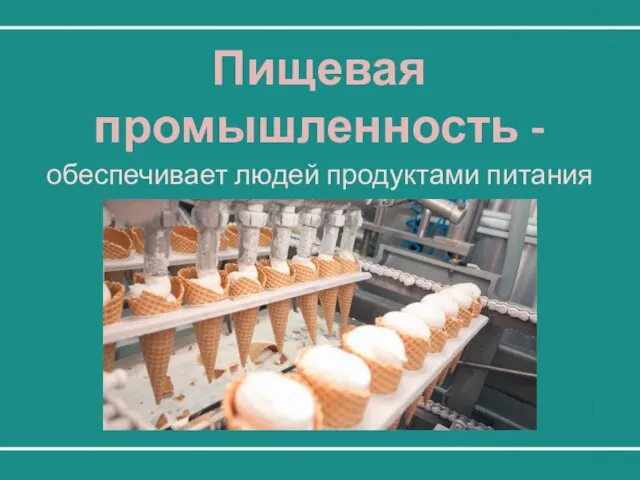 Пищевая промышленность - обеспечивает людей продуктами питания