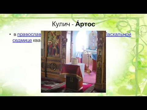 Кулич - А́ртос в православной церкви освящённый на Пасхальной седмице квасной (дрожжевой) хлеб.