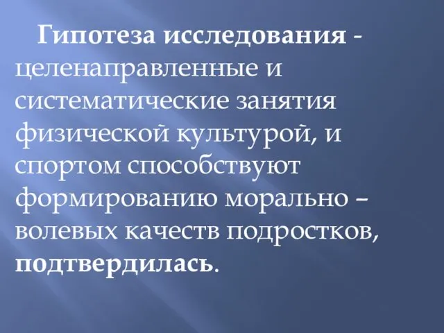 Гипотеза исследования - целенаправленные и систематические занятия физической культурой, и