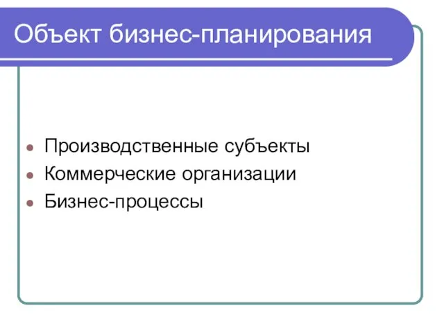 Объект бизнес-планирования Производственные субъекты Коммерческие организации Бизнес-процессы