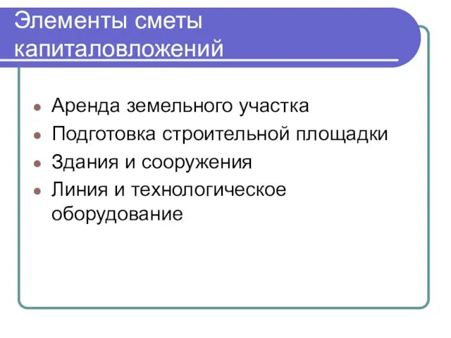 Элементы сметы капиталовложений Аренда земельного участка Подготовка строительной площадки Здания и сооружения Линия и технологическое оборудование