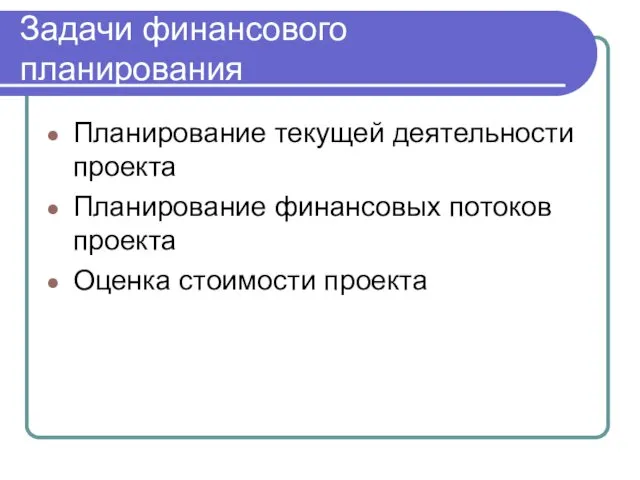 Задачи финансового планирования Планирование текущей деятельности проекта Планирование финансовых потоков проекта Оценка стоимости проекта