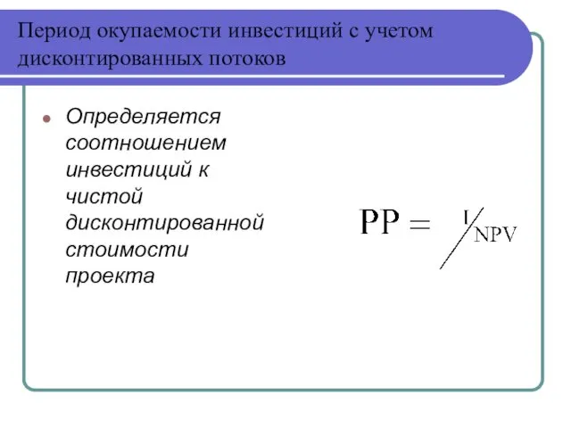 Период окупаемости инвестиций с учетом дисконтированных потоков Определяется соотношением инвестиций к чистой дисконтированной стоимости проекта